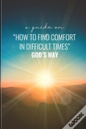 A Guide On How To Find Comfort In Difficult Times God'S Way