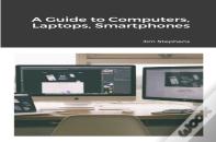 A Guide To Computers, Laptops, Smartphones