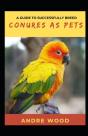 A Guide To Successfully Breed Conures As Pets - Preview