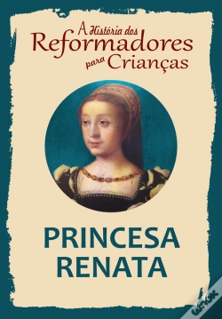 Capa do artigo A História Dos Reformadores Para Crianças: Princesa Renata