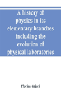 A History Of Physics In Its Elementary Branches, Including The Evolution Of Physical Laboratories - Preview