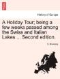 A Holiday Tour; Being A Few Weeks Passed Among The Swiss And Italian Lakes ... Second Edition. - Preview