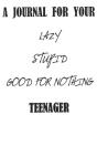 A Journal For Your Lazy Stupid Good For Nothing Teenager - Preview