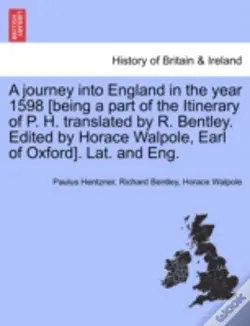 A Journey Into England In The Year 1598 (Being A Part Of The Itinerary Of P. H. Translated By R. Bentley. Edited By Horace Walpole, Earl Of Oxford). L
