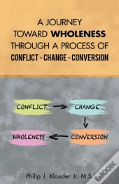 A Journey Toward Wholeness Through A Process Of Conflict * Change * Conversion