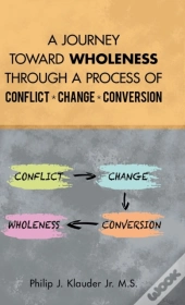 A Journey Toward Wholeness Through A Process Of Conflict * Change * Conversion