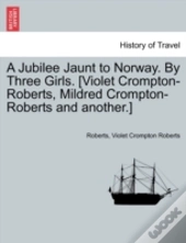 A Jubilee Jaunt To Norway. By Three Girls. (Violet Crompton-Roberts, Mildred Crompton-Roberts And Another.)