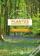 À La Découverte Des Plantes Sauvages Utiles ; Comment Les Identifier, Comment Les Utiliser