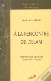 A La Rencontre De L'Islam ; Itineraire D'Une Spiritualite Composite Et Engagee