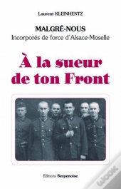 À La Sueur De Ton Front ; Malgrés-Nous, Incorporés De Force D'Alsace-Moselle