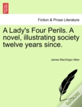 A Lady'S Four Perils. A Novel, Illustrating Society Twelve Years Since.