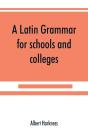 A Latin Grammar For Schools And Colleges - Preview