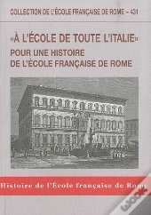 A L'Ecole De Toute L'Italie. Pour Une Histoire De L'Ecole Francaise De Rome