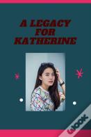 A Legacy For Katherine