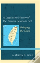 A Legislative History Of The Taiwan Relations Act