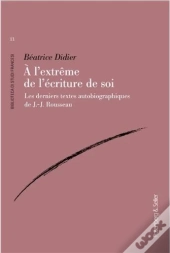 A L'Extreme De L'Ecriture De Soi - Les Derniers Textes Autobiographiques De J.-J. Rousseau