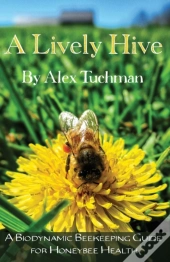 A Lively Hive, A Biodynamic Beekeeping Guide For Honeybee Health
