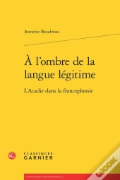 À L'Ombre De La Langue Légitime ; L'Acadie Dans La Francophonie