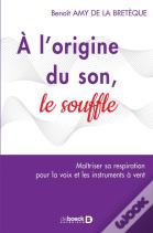 À L'Origine Du Son, Le Souffle ; La Respiration Pour La Voix Et Les Instruments À Vent (2e Édition)