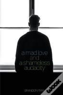 A Mad Love And A Shameless Audacity