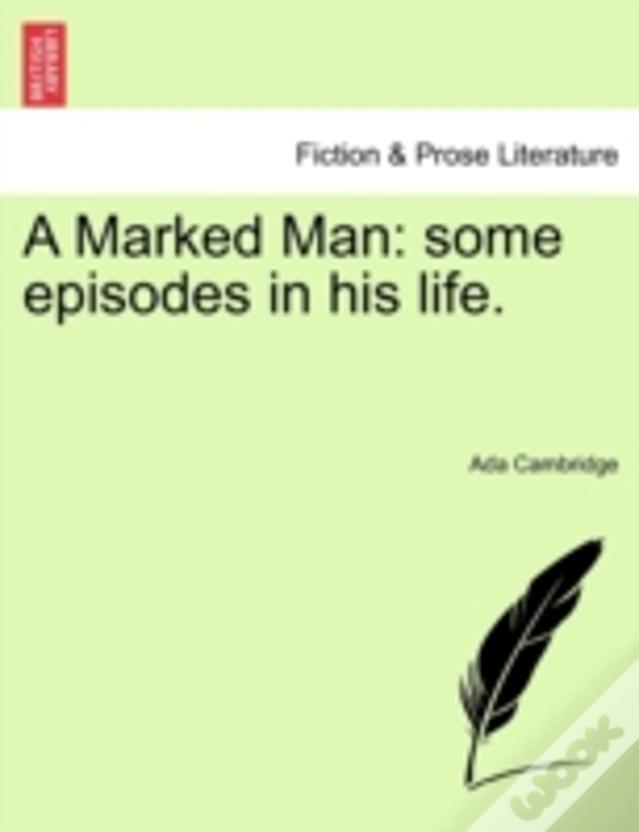 A Marked Man: Some Episodes In His Life.
