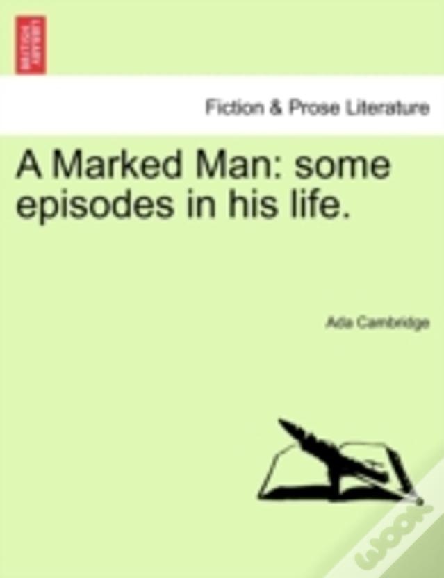 A Marked Man: Some Episodes In His Life.