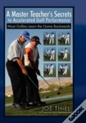 A Master Teacher'S Secrets To Accelerated Golf Performance