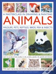 A Masterclass In Drawing & Painting Animals (Wildlife, Pets, Reptiles, Birds, Fish & Insects)
