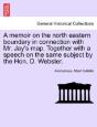 A Memoir On The North Eastern Boundary In Connection With Mr. Jay'S Map. Together With A Speech On The Same Subject By The Hon. D. Webster. - Preview