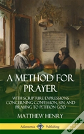 A Method For Prayer: With Scripture Expressions Concerning Confession, Sin, And Praying To Petition God (Hardcover)