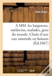 A Mm. Les Baigneurs, Medecins, Malades, Gens Du Monde. Choix D'Une Eau Minerale En Boisson 1874