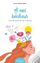À Moi Le Bonheur ! L'Art De Rayonner De L'Intérieur