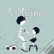 A Mother Is...