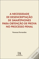 A Necessidade de Desencriptação de <i>Smartphones</i> para Obtenção de Prova no Processo Penal