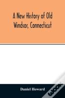 A New History Of Old Windsor, Connecticut
