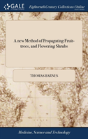 A New Method Of Propagating Fruit-Trees, And Flowering Shrubs - Preview