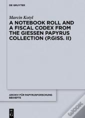 A Notebook Roll And A Fiscal Codex From The Giessen Papyrus Collection (P.Giss. Ii)