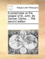 A Paraphrase On The Gospel Of St. John. By Samuel Clarke, ... The Second Edition. - Preview