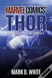 A Philosopher Reads...Marvel Comics' Thor : If They Be Worthy