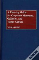 A Planning Guide For Corporate Museums, Galleries, And Visitor Centers