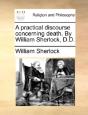 A Practical Discourse Concerning Death. By William Sherlock, D.D. - Preview