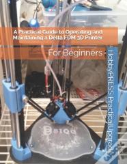 A Practical Guide To Operating And Maintaining A Delta Fdm 3d Printer