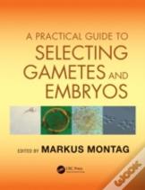 A Practical Guide To Selecting Gametes And Embryos