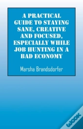 A Practical Guide To Staying Sane, Creative And Focused, Especially While Job Hunting In A Bad Economy