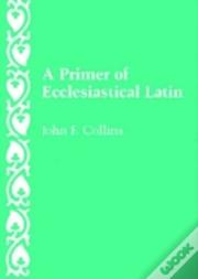 A Primer Of Ecclesiastical Latin
