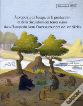 A Propo[T]S De L'Usage, De La Production Et De La Circulation Des Terres Cuites Dans L'Europe Du Nord-Ouest (Xive-Xvie Siècle)
