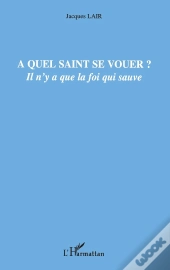 À Quel Saint Se Vouer ? Il N'Y A Que La Foi Qui Sauve