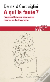 À Qui La Faute ? : L'Impossible (Mais Nécessaire) Réforme De L'Orthographe