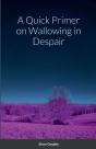 A Quick Primer On Wallowing In Despair - Preview
