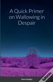 A Quick Primer On Wallowing In Despair